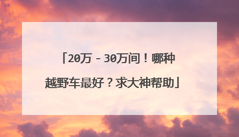 20万－30万间！哪种越野车最好？求大神帮助
