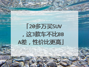 20多万买SUV，这3款车不比BBA差，性价比更高