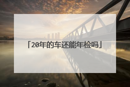 20年的车还能年检吗