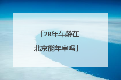 20年车龄在北京能年审吗