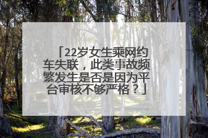 22岁女生乘网约车失联，此类事故频繁发生是否是因为平台审核不够严格？