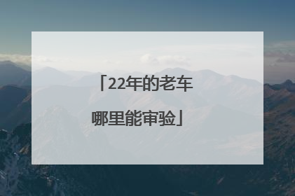 22年的老车哪里能审验