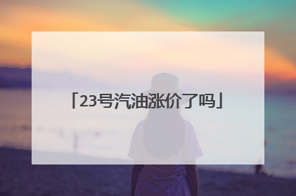 23号汽油涨价了吗