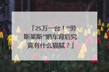 25万一台！“劳斯莱斯”婚车背后究竟有什么猫腻？