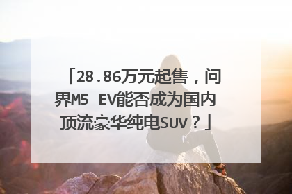 28.86万元起售，问界M5 EV能否成为国内顶流豪华纯电SUV？
