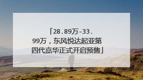 28.89万-33.99万，东风悦达起亚第四代嘉华正式开启预售