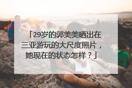 29岁的郭美美晒出在三亚游玩的大尺度照片，她现在的状态怎样？