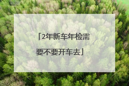 2年新车年检需要不要开车去