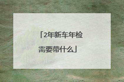 2年新车年检需要带什么