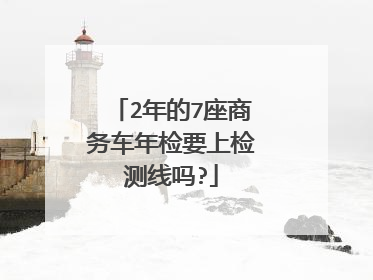 2年的7座商务车年检要上检测线吗?