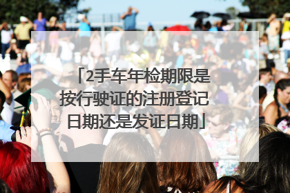 2手车年检期限是按行驶证的注册登记日期还是发证日期