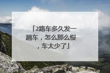 2路车多久发一趟车，怎么那么慢，车太少了