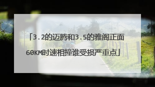 3.2的迈腾和3.5的雅阁正面60KM时速相撞谁受损严重点