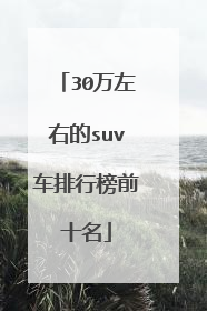 30万左右的suv车排行榜前十名