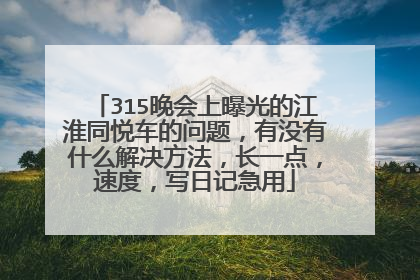 315晚会上曝光的江淮同悦车的问题，有没有什么解决方法，长一点，速度，写日记急用