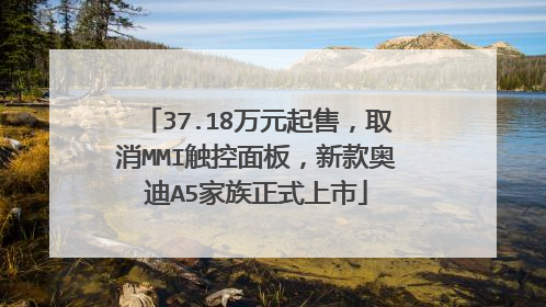 37.18万元起售，取消MMI触控面板，新款奥迪A5家族正式上市