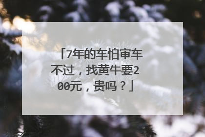 7年的车怕审车不过，找黄牛要200元，贵吗？