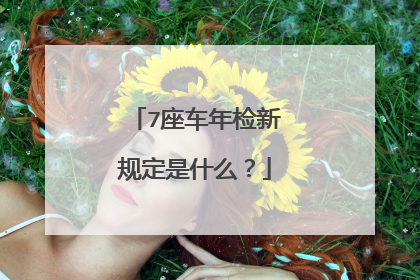7座车年检新规定是什么？