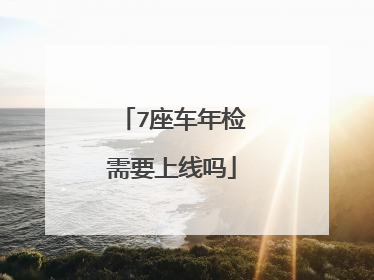 7座车年检需要上线吗