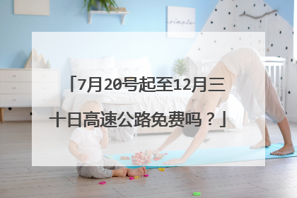 7月20号起至12月三十日高速公路免费吗？