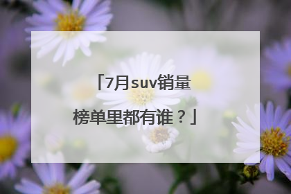 7月suv销量榜单里都有谁？