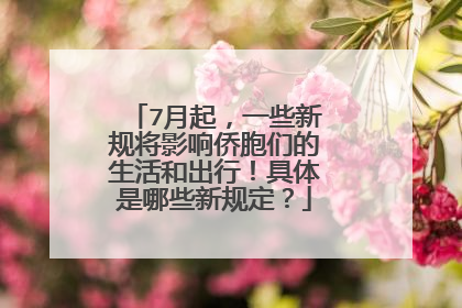 7月起，一些新规将影响侨胞们的生活和出行！具体是哪些新规定？