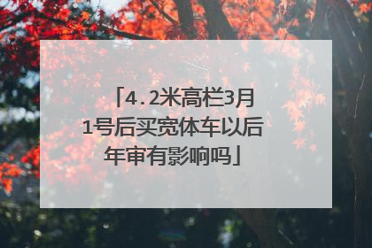 4.2米高栏3月1号后买宽体车以后年审有影响吗