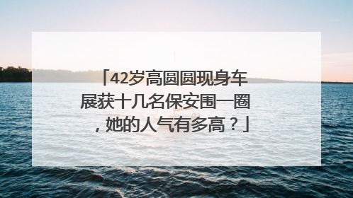 42岁高圆圆现身车展获十几名保安围一圈，她的人气有多高？