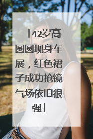 42岁高圆圆现身车展，红色裙子成功抢镜气场依旧很强