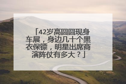 42岁高圆圆现身车展，身边几十个黑衣保镖，明星出席商演阵仗有多大？