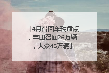4月召回车辆盘点，丰田召回26万辆，大众46万辆