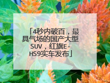 4秒内破百，最具气场的国产大型SUV，红旗E-HS9实车发布