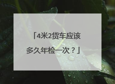 4米2货车应该多久年检一次？