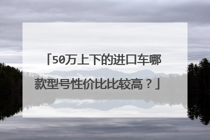 50万上下的进口车哪款型号性价比比较高？