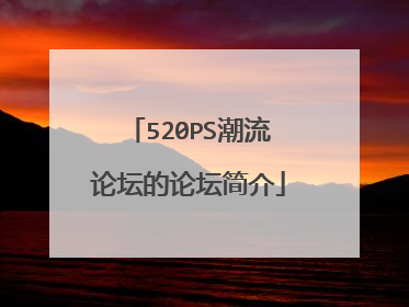 520PS潮流论坛的论坛简介