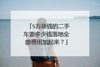 5万块钱的二手车要多少钱落地全部费用加起来？