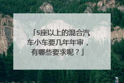 5座以上的混合汽车小车要几年年审，有哪些要求呢？