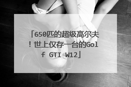 650匹的超级高尔夫！世上仅存一台的Golf GTI W12
