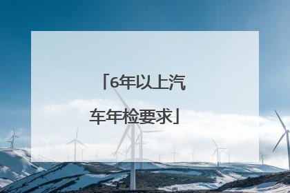 6年以上汽车年检要求