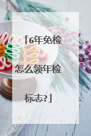 6年免检怎么领年检标志?