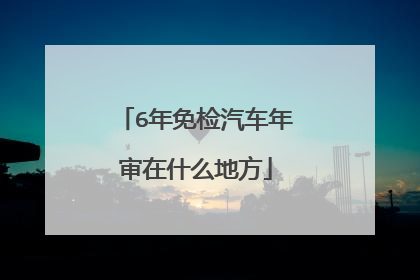 6年免检汽车年审在什么地方