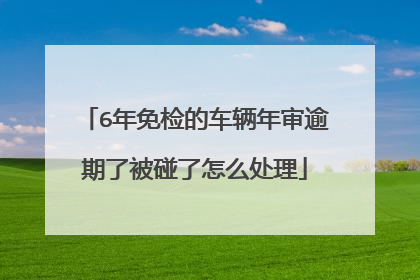 6年免检的车辆年审逾期了被碰了怎么处理