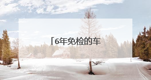 6年免检的车辆怎么年审