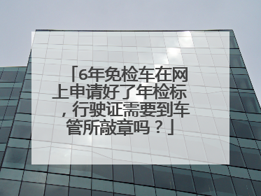 6年免检车在网上申请好了年检标，行驶证需要到车管所敲章吗？