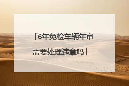 6年免检车辆年审需要处理违章吗