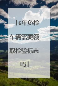 6年免检车辆需要领取检验标志吗