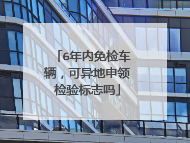 6年内免检车辆，可异地申领检验标志吗