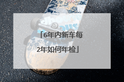 6年内新车每2年如何年检