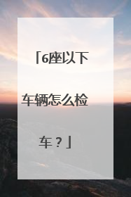 6座以下车辆怎么检车？