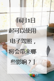 6月1日起可以使用电子驾照，将会带来哪些影响？